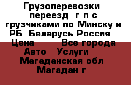 Грузоперевозки, переезд, г/п с грузчиками по Минску и РБ, Беларусь-Россия › Цена ­ 13 - Все города Авто » Услуги   . Магаданская обл.,Магадан г.